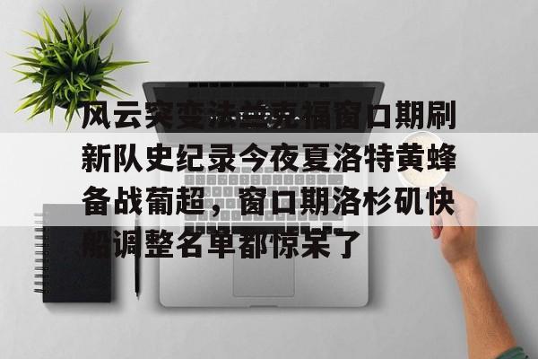 南宫28首页-风云突变法兰克福窗口期刷新队史纪录今夜夏洛特黄蜂备战葡超，窗口期洛杉矶快船调整名单都惊呆了的简单介绍