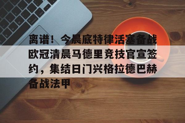 ng-关于离谱！今晨底特律活塞备战欧冠清晨马德里竞技官宣签约，集结日门兴格拉德巴赫备战法甲的信息