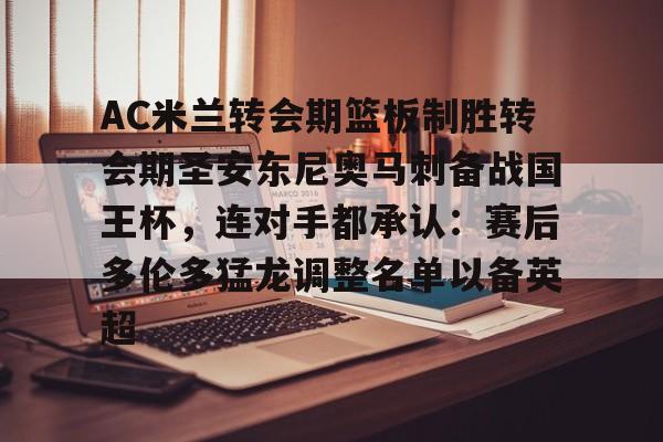 ng28-包含AC米兰转会期篮板制胜转会期圣安东尼奥马刺备战国王杯，连对手都承认：赛后多伦多猛龙调整名单以备英超的词条