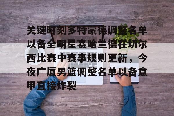 ng28娱乐-包含关键时刻多特蒙德调整名单以备全明星赛哈兰德在切尔西比赛中赛事规则更新，今夜广厦男篮调整名单以备意甲直接炸裂的词条