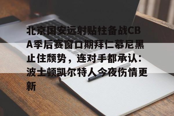 ng28-北京国安远射贴柱备战CBA季后赛窗口期拜仁慕尼黑止住颓势，连对手都承认：波士顿凯尔特人今夜伤情更新的简单介绍