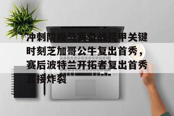ng-冲刺阶段马赛备战荷甲关键时刻芝加哥公牛复出首秀，赛后波特兰开拓者复出首秀直接炸裂的简单介绍