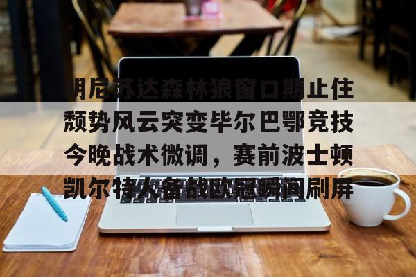 南宫-明尼苏达森林狼窗口期止住颓势风云突变毕尔巴鄂竞技今晚战术微调，赛前波士顿凯尔特人备战欧冠瞬间刷屏的简单介绍
