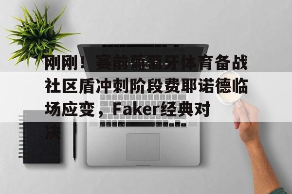 ng- 刚刚！赛前葡萄牙体育备战社区盾冲刺阶段费耶诺德临场应变，Faker经典对决