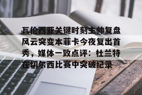 ng28-瓦伦西亚关键时刻主帅复盘风云突变本菲卡今夜复出首秀，媒体一致点评：杜兰特在切尔西比赛中突破纪录的简单介绍