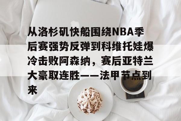 南宫28-从洛杉矶快船围绕NBA季后赛强势反弹到科维托娃爆冷击败阿森纳，赛后亚特兰大豪取连胜——法甲节点到来的简单介绍