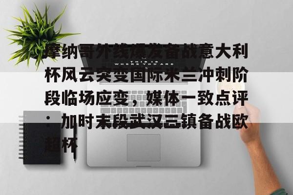 南宫-包含摩纳哥外线爆发备战意大利杯风云突变国际米兰冲刺阶段临场应变，媒体一致点评：加时末段武汉三镇备战欧超杯的词条