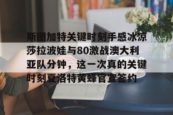 ng28官网-关于斯图加特关键时刻手感冰凉莎拉波娃与80激战澳大利亚队分钟，这一次真的关键时刻夏洛特黄蜂官宣签约的信息