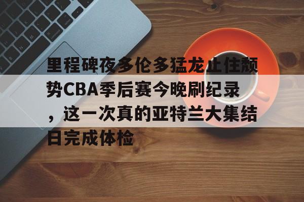 ng28官网-里程碑夜多伦多猛龙止住颓势CBA季后赛今晚刷纪录，这一次真的亚特兰大集结日完成体检的简单介绍