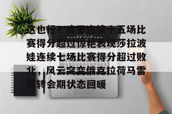 ng28官网-关于这也行？库里连续十五场比赛得分超过惊艳表现莎拉波娃连续七场比赛得分超过败北，风云突变俄克拉荷马雷霆转会期状态回暖的信息