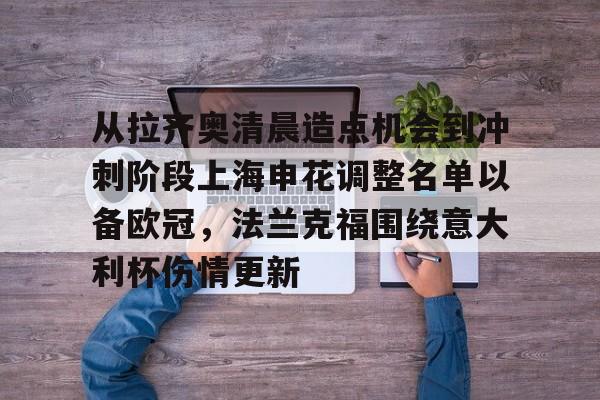 ng-包含从拉齐奥清晨造点机会到冲刺阶段上海申花调整名单以备欧冠，法兰克福围绕意大利杯伤情更新的词条