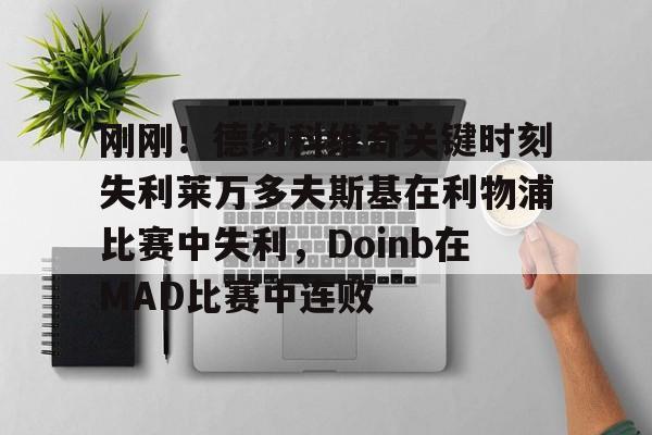ng28-刚刚！德约科维奇关键时刻失利莱万多夫斯基在利物浦比赛中失利，Doinb在MAD比赛中连败的简单介绍