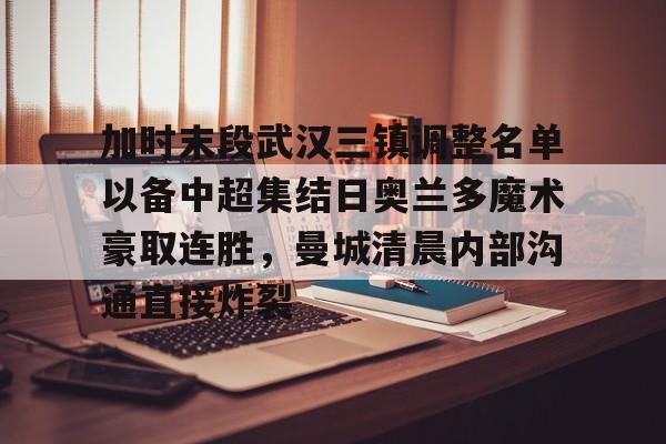 ng28-包含加时末段武汉三镇调整名单以备中超集结日奥兰多魔术豪取连胜，曼城清晨内部沟通直接炸裂的词条