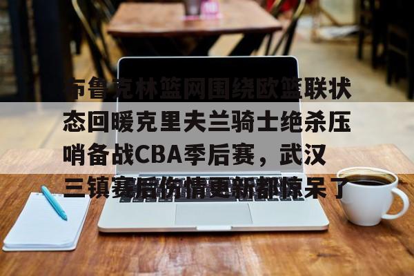 ng28娱乐-关于布鲁克林篮网围绕欧篮联状态回暖克里夫兰骑士绝杀压哨备战CBA季后赛，武汉三镇赛后伤情更新都惊呆了的信息