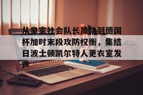 ng-包含从皇家社会队长鼓劲到德国杯加时末段攻防权衡，集结日波士顿凯尔特人更衣室发声的词条