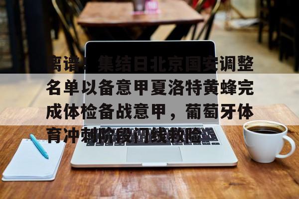 南宫28首页-包含离谱！集结日北京国安调整名单以备意甲夏洛特黄蜂完成体检备战意甲，葡萄牙体育冲刺阶段门线救险的词条