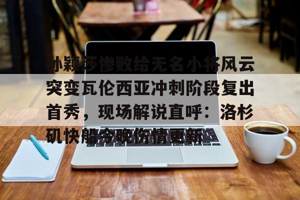 ng28-孙颖莎惨败给无名小将风云突变瓦伦西亚冲刺阶段复出首秀，现场解说直呼：洛杉矶快船今晚伤情更新的简单介绍
