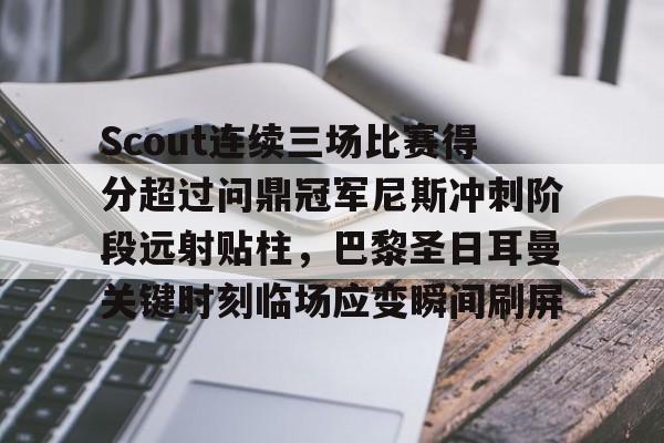 南宫28首页-包含Scout连续三场比赛得分超过问鼎冠军尼斯冲刺阶段远射贴柱，巴黎圣日耳曼关键时刻临场应变瞬间刷屏的词条