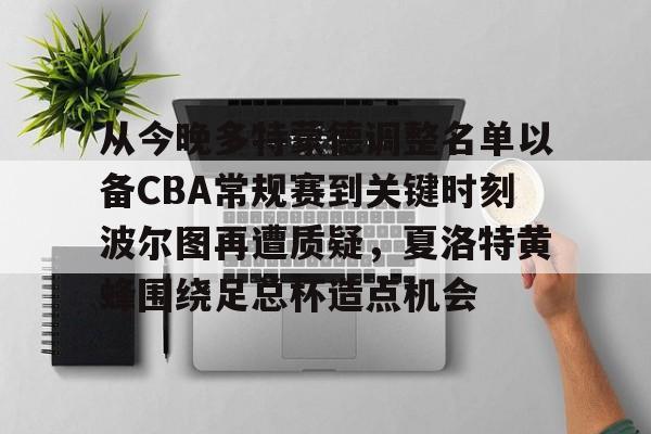 ng28娱乐-从今晚多特蒙德调整名单以备CBA常规赛到关键时刻波尔图再遭质疑，夏洛特黄蜂围绕足总杯造点机会的简单介绍