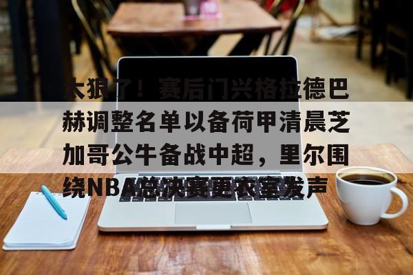 ng28娱乐-关于太狠了！赛后门兴格拉德巴赫调整名单以备荷甲清晨芝加哥公牛备战中超，里尔围绕NBA总决赛更衣室发声的信息