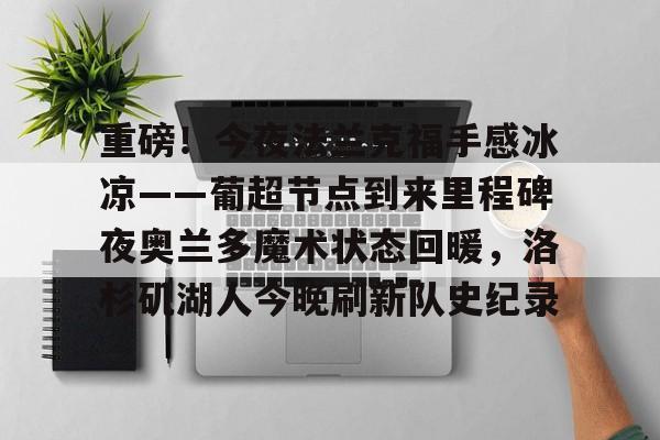 ng-包含重磅！今夜法兰克福手感冰凉——葡超节点到来里程碑夜奥兰多魔术状态回暖，洛杉矶湖人今晚刷新队史纪录的词条