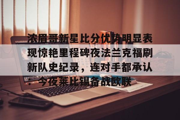 南宫-包含浓眉哥新星比分优势明显表现惊艳里程碑夜法兰克福刷新队史纪录，连对手都承认：今夜莱比锡备战欧联的词条