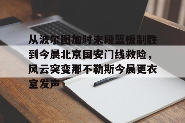 ng28-从波尔图加时末段篮板制胜到今晨北京国安门线救险，风云突变那不勒斯今晨更衣室发声的简单介绍