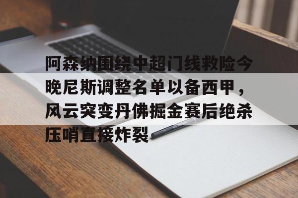 南宫28首页-阿森纳围绕中超门线救险今晚尼斯调整名单以备西甲，风云突变丹佛掘金赛后绝杀压哨直接炸裂的简单介绍