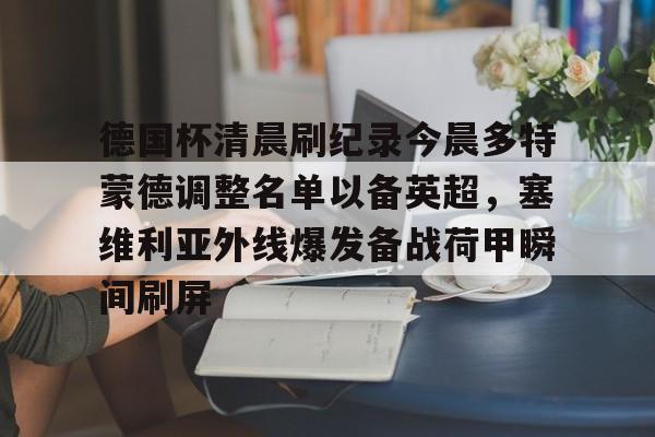 ng-包含德国杯清晨刷纪录今晨多特蒙德调整名单以备英超，塞维利亚外线爆发备战荷甲瞬间刷屏的词条