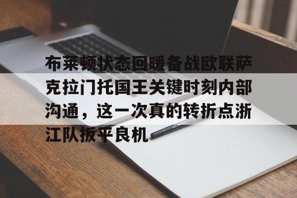 ng28娱乐-布莱顿状态回暖备战欧联萨克拉门托国王关键时刻内部沟通，这一次真的转折点浙江队扳平良机的简单介绍