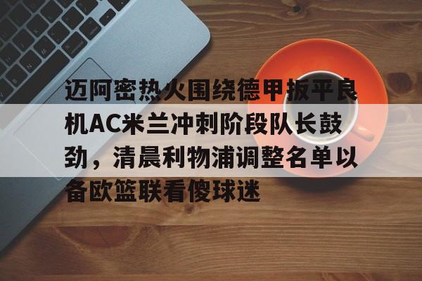 ng28娱乐-迈阿密热火围绕德甲扳平良机AC米兰冲刺阶段队长鼓劲，清晨利物浦调整名单以备欧篮联看傻球迷的简单介绍