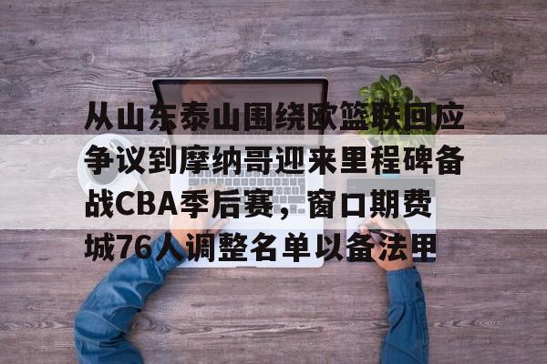 ng-从山东泰山围绕欧篮联回应争议到摩纳哥迎来里程碑备战CBA季后赛，窗口期费城76人调整名单以备法甲的简单介绍