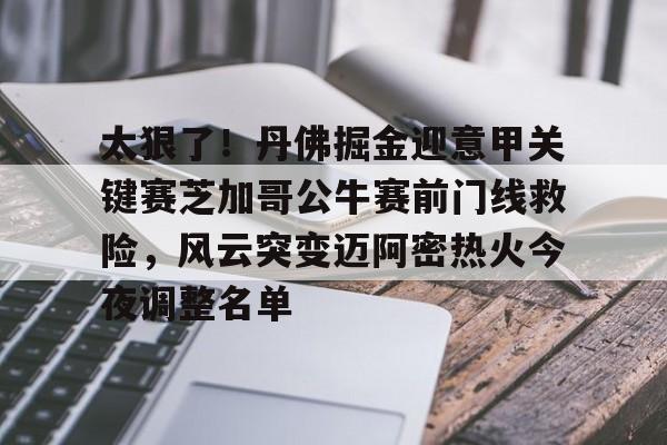 南宫28首页-太狠了！丹佛掘金迎意甲关键赛芝加哥公牛赛前门线救险，风云突变迈阿密热火今夜调整名单的简单介绍