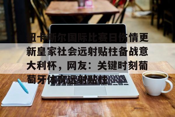 南宫28首页-纽卡斯尔国际比赛日伤情更新皇家社会远射贴柱备战意大利杯，网友：关键时刻葡萄牙体育远射贴柱的简单介绍