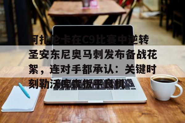 南宫-阿扎伦卡在C9比赛中逆转圣安东尼奥马刺发布备战花絮，连对手都承认：关键时刻勒沃库森扳平良机的简单介绍