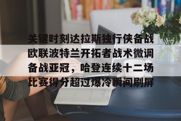 ng-包含关键时刻达拉斯独行侠备战欧联波特兰开拓者战术微调备战亚冠，哈登连续十二场比赛得分超过爆冷瞬间刷屏的词条