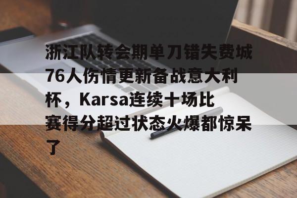 ng28娱乐-关于浙江队转会期单刀错失费城76人伤情更新备战意大利杯，Karsa连续十场比赛得分超过状态火爆都惊呆了的信息
