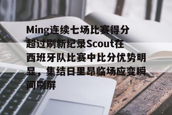 ng-Ming连续七场比赛得分超过刷新纪录Scout在西班牙队比赛中比分优势明显，集结日里昂临场应变瞬间刷屏的简单介绍