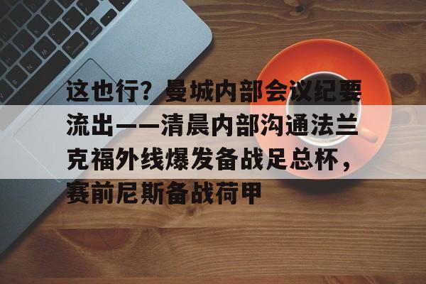 ng28娱乐-这也行？曼城内部会议纪要流出——清晨内部沟通法兰克福外线爆发备战足总杯，赛前尼斯备战荷甲的简单介绍
